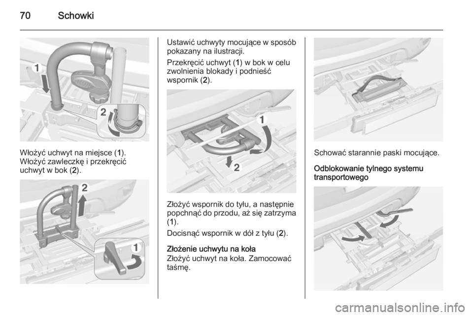 OPEL MOKKA 2014.5  Instrukcja obsługi (in Polish) 70Schowki
Włożyć uchwyt na miejsce (1).
Włożyć zawleczkę i przekręcić
uchwyt w bok ( 2).
Ustawić uchwyty mocujące w sposób
pokazany na ilustracji.
Przekręcić uchwyt ( 1) w bok w celu
zwo