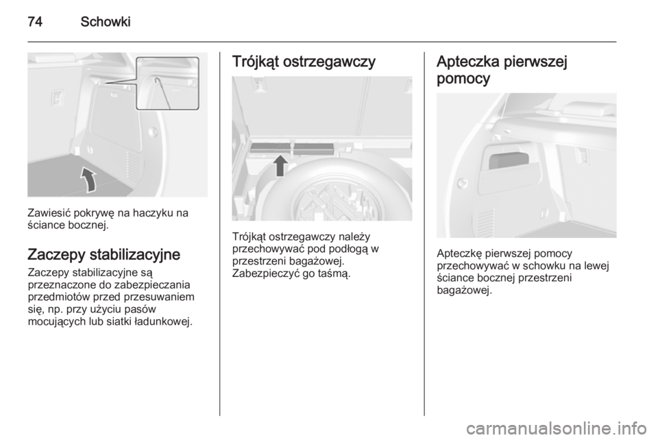 OPEL MOKKA 2014.5  Instrukcja obsługi (in Polish) 74Schowki
Zawiesić pokrywę na haczyku na
ściance bocznej.
Zaczepy stabilizacyjneZaczepy stabilizacyjne są
przeznaczone do zabezpieczania
przedmiotów przed przesuwaniem
się, np. przy użyciu pas