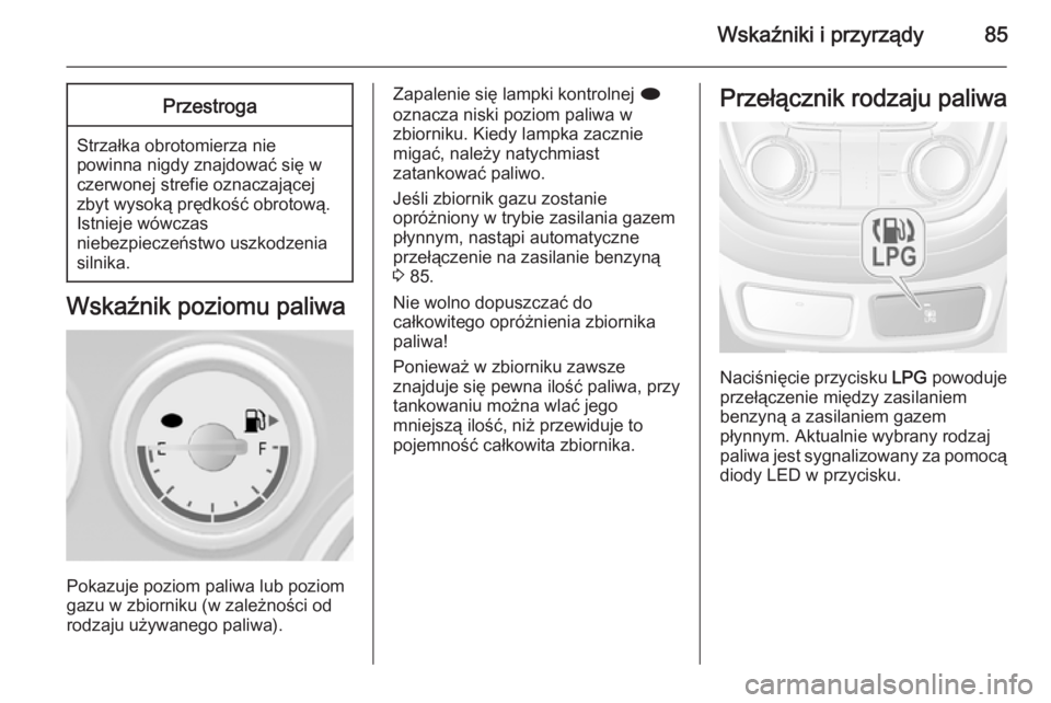 OPEL MOKKA 2014.5 Instrukcja obsługi (in Polish) Wskaźniki i przyrządy85Przestroga
Strzałka obrotomierza nie
powinna nigdy znajdować się w czerwonej strefie oznaczającej
zbyt wysoką prędkość obrotową.
Istnieje wówczas
niebezpieczeństwo OPEL MOKKA 2014.5 Instrukcja obsługi (in Polish) Wskaźniki i przyrządy85Przestroga
Strzałka obrotomierza nie
powinna nigdy znajdować się w czerwonej strefie oznaczającej
zbyt wysoką prędkość obrotową.
Istnieje wówczas
niebezpieczeństwo