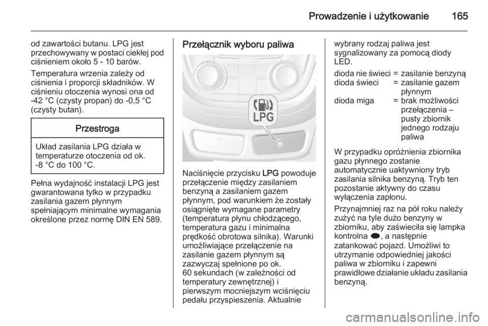 OPEL MOKKA 2015  Instrukcja obsługi (in Polish) Prowadzenie i użytkowanie165
od zawartości butanu. LPG jest
przechowywany w postaci ciekłej pod ciśnieniem około 5 - 10 barów.
Temperatura wrzenia zależy od
ciśnienia i proporcji składników.