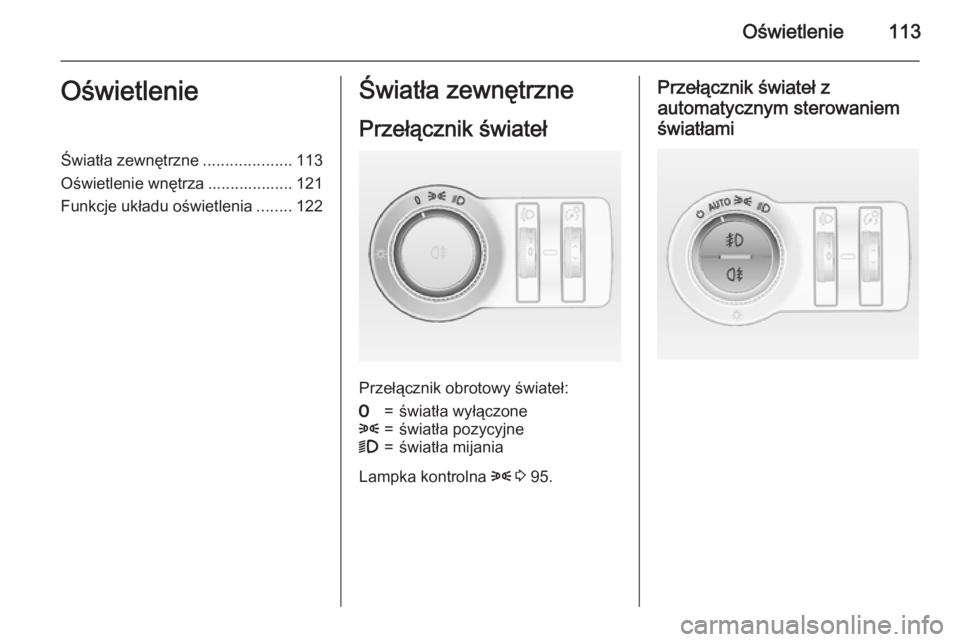 OPEL MOKKA 2015.5  Instrukcja obsługi (in Polish) Oświetlenie113OświetlenieŚwiatła zewnętrzne....................113
Oświetlenie wnętrza ................... 121
Funkcje układu oświetlenia ........122Światła zewnętrzne
Przełącznik świat