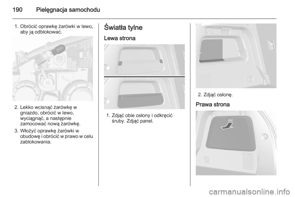 OPEL MOKKA 2015.5  Instrukcja obsługi (in Polish) 190Pielęgnacja samochodu
1. Obrócić oprawkę żarówki w lewo,aby ją odblokować.
2. Lekko wcisnąć żarówkę wgniazdo, obrócić w lewo,
wyciągnąć, a następnie
zamocować nową żarówkę.
