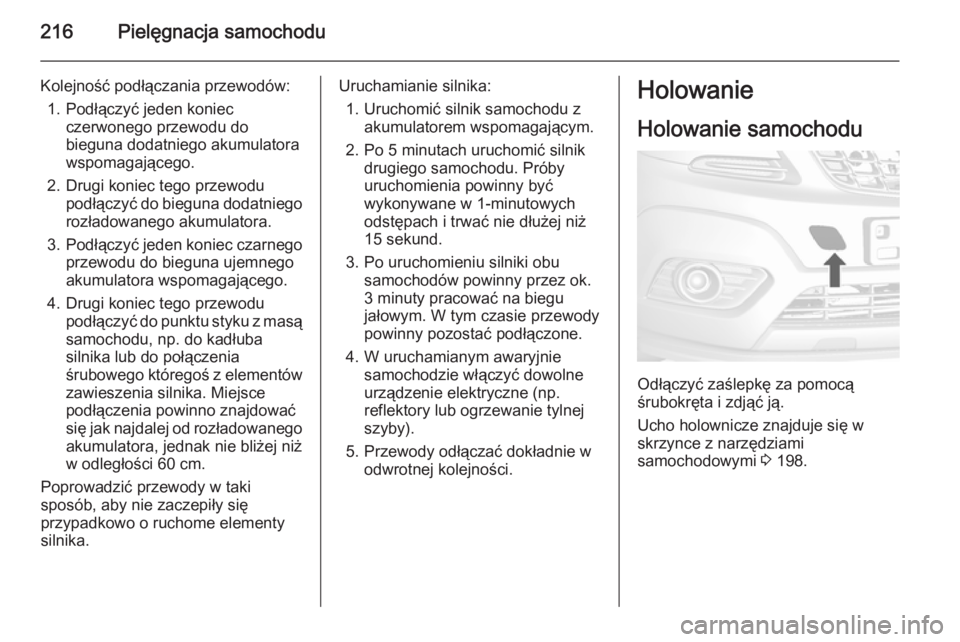 OPEL MOKKA 2015.5 Instrukcja obsługi (in Polish) 216Pielęgnacja samochodu
Kolejność podłączania przewodów:1. Podłączyć jeden koniec czerwonego przewodu do
bieguna dodatniego akumulatora wspomagającego.
2. Drugi koniec tego przewodu podłą OPEL MOKKA 2015.5 Instrukcja obsługi (in Polish) 216Pielęgnacja samochodu
Kolejność podłączania przewodów:1. Podłączyć jeden koniec czerwonego przewodu do
bieguna dodatniego akumulatora wspomagającego.
2. Drugi koniec tego przewodu podłą