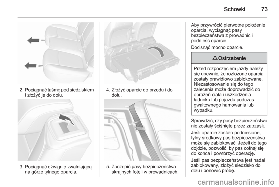 OPEL MOKKA 2015.5  Instrukcja obsługi (in Polish) Schowki73
2.Pociągnąć taśmę pod siedziskiem
i złożyć je do dołu.
3. Pociągnąć dźwignię zwalniającą na górze tylnego oparcia.
4. Złożyć oparcie do przodu i dodołu.
5. Zaczepić pas