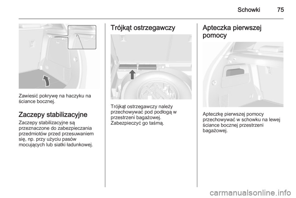 OPEL MOKKA 2015.5  Instrukcja obsługi (in Polish) Schowki75
Zawiesić pokrywę na haczyku na
ściance bocznej.
Zaczepy stabilizacyjneZaczepy stabilizacyjne są
przeznaczone do zabezpieczania
przedmiotów przed przesuwaniem
się, np. przy użyciu pas