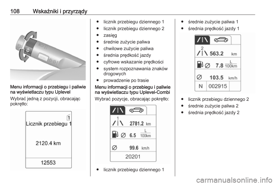 OPEL MOKKA 2016  Instrukcja obsługi (in Polish) 108Wskaźniki i przyrządy
Menu informacji o przebiegu i paliwie
na wyświetlaczu typu Uplevel
Wybrać jedną z pozycji, obracając pokrętło:
● licznik przebiegu dziennego 1
● licznik przebiegu 