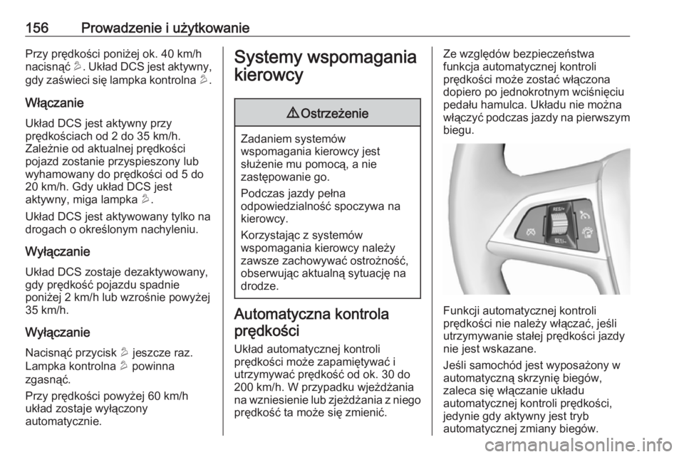 OPEL MOKKA 2016  Instrukcja obsługi (in Polish) 156Prowadzenie i użytkowaniePrzy prędkości poniżej ok. 40 km/h
nacisnąć  u. Układ DCS jest aktywny,
gdy zaświeci się lampka kontrolna  u.
Włączanie
Układ DCS jest aktywny przy
prędkościa