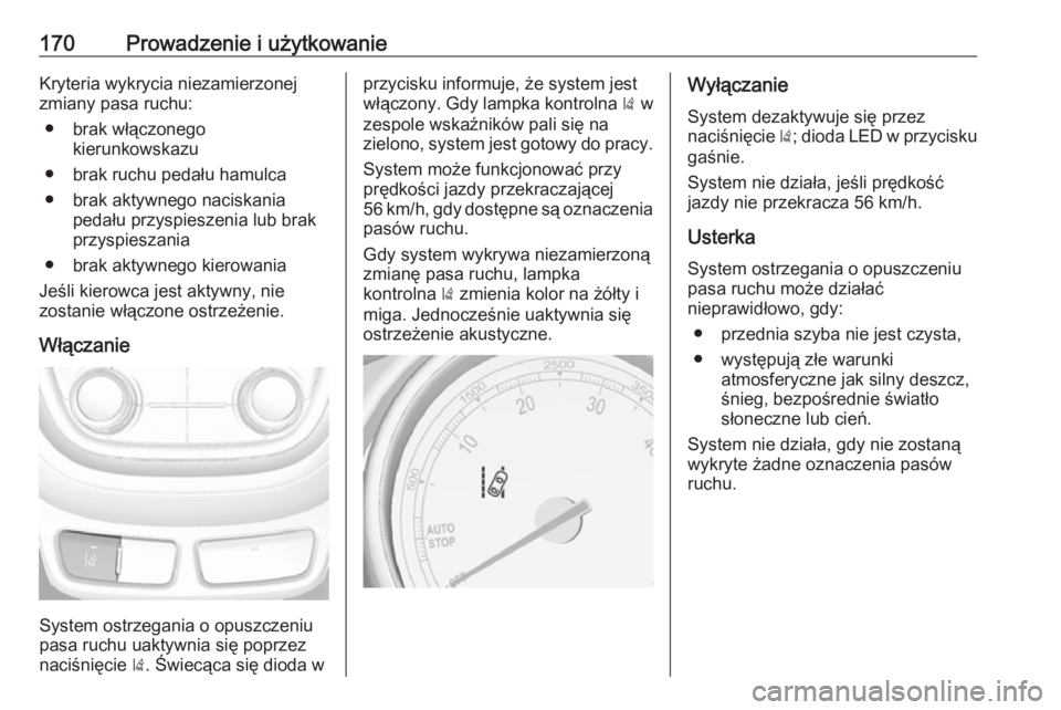 OPEL MOKKA 2016  Instrukcja obsługi (in Polish) 170Prowadzenie i użytkowanieKryteria wykrycia niezamierzonejzmiany pasa ruchu:
● brak włączonego kierunkowskazu
● brak ruchu pedału hamulca
● brak aktywnego naciskania pedału przyspieszenia