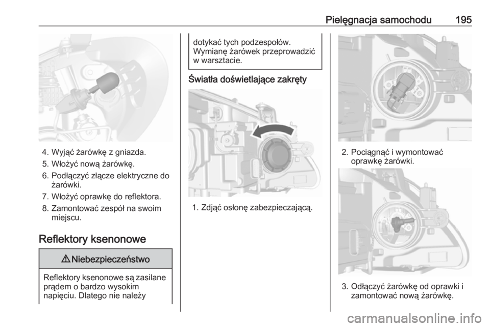 OPEL MOKKA 2016  Instrukcja obsługi (in Polish) Pielęgnacja samochodu195
4. Wyjąć żarówkę z gniazda.
5. Włożyć nową żarówkę.
6. Podłączyć złącze elektryczne do żarówki.
7. Włożyć oprawkę do reflektora.
8. Zamontować zespó