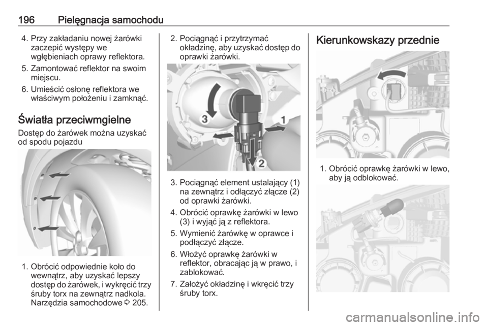 OPEL MOKKA 2016  Instrukcja obsługi (in Polish) 196Pielęgnacja samochodu4. Przy zakładaniu nowej żarówkizaczepić występy we
wgłębieniach oprawy reflektora.
5. Zamontować reflektor na swoim miejscu.
6. Umieścić osłonę reflektora we wła