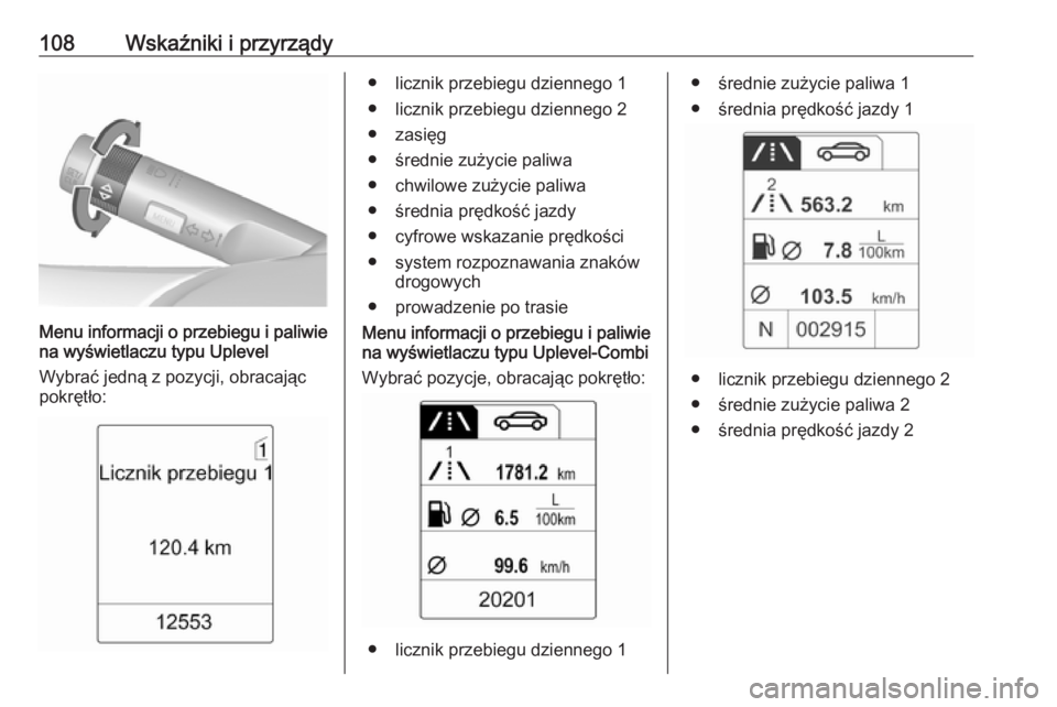 OPEL MOKKA 2016.5  Instrukcja obsługi (in Polish) 108Wskaźniki i przyrządy
Menu informacji o przebiegu i paliwie
na wyświetlaczu typu Uplevel
Wybrać jedną z pozycji, obracając pokrętło:
● licznik przebiegu dziennego 1
● licznik przebiegu 