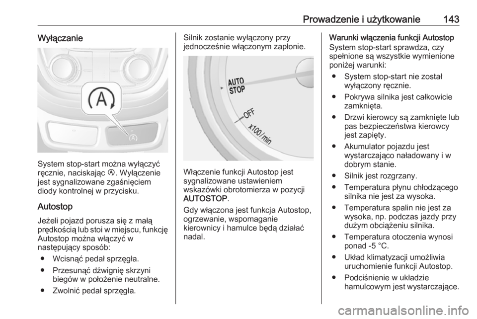 OPEL MOKKA 2016.5  Instrukcja obsługi (in Polish) Prowadzenie i użytkowanie143Wyłączanie
System stop-start można wyłączyć
ręcznie, naciskając  Ï. Wyłączenie
jest sygnalizowane zgaśnięciem
diody kontrolnej w przycisku.
Autostop
Jeżeli p