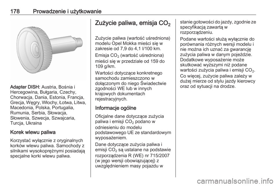 OPEL MOKKA 2016.5  Instrukcja obsługi (in Polish) 178Prowadzenie i użytkowanie
Adapter DISH: Austria, Bośnia i
Hercegowina, Bułgaria, Czechy,
Chorwacja, Dania, Estonia, Francja,
Grecja, Węgry, Włochy, Łotwa, Litwa,
Macedonia, Polska, Portugalia