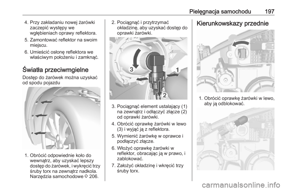 OPEL MOKKA 2016.5  Instrukcja obsługi (in Polish) Pielęgnacja samochodu1974. Przy zakładaniu nowej żarówkizaczepić występy we
wgłębieniach oprawy reflektora.
5. Zamontować reflektor na swoim miejscu.
6. Umieścić osłonę reflektora we wła