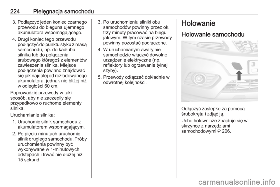OPEL MOKKA 2016.5 Instrukcja obsługi (in Polish) 224Pielęgnacja samochodu3.Podłączyć jeden koniec czarnego
przewodu do bieguna ujemnego akumulatora wspomagającego.
4. Drugi koniec tego przewodu podłączyć do punktu styku z masąsamochodu, np. OPEL MOKKA 2016.5 Instrukcja obsługi (in Polish) 224Pielęgnacja samochodu3.Podłączyć jeden koniec czarnego
przewodu do bieguna ujemnego akumulatora wspomagającego.
4. Drugi koniec tego przewodu podłączyć do punktu styku z masąsamochodu, np.