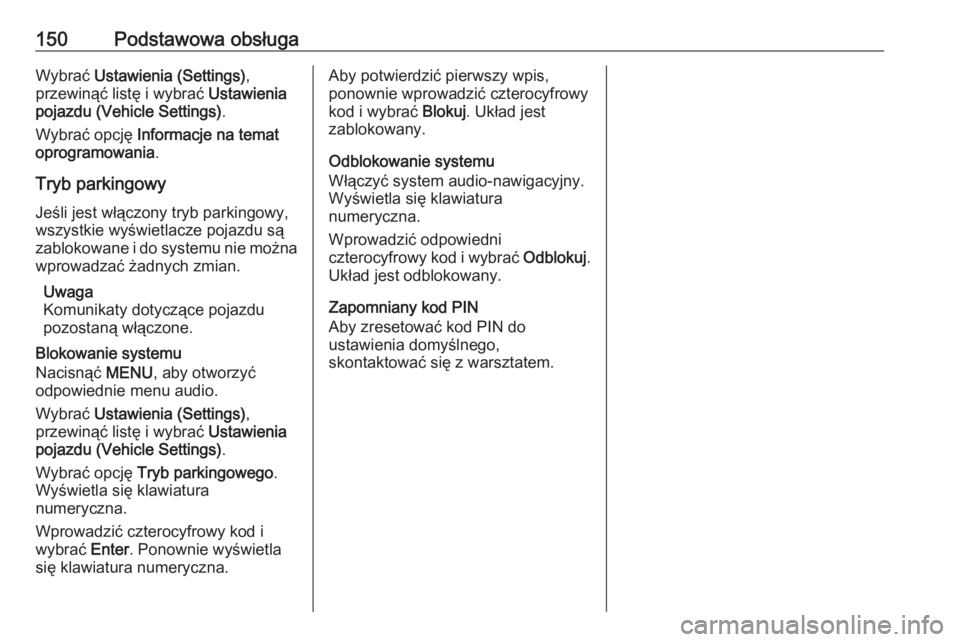 OPEL MOKKA X 2018 Instrukcja obsługi (in Polish) 150Podstawowa obsługaWybrać Ustawienia (Settings) ,
przewinąć listę i wybrać Ustawienia
pojazdu (Vehicle Settings) .
Wybrać opcję Informacje na temat
oprogramowania .
Tryb parkingowy
Jeśli OPEL MOKKA X 2018 Instrukcja obsługi (in Polish) 150Podstawowa obsługaWybrać Ustawienia (Settings) ,
przewinąć listę i wybrać Ustawienia
pojazdu (Vehicle Settings) .
Wybrać opcję Informacje na temat
oprogramowania .
Tryb parkingowy
Jeśli