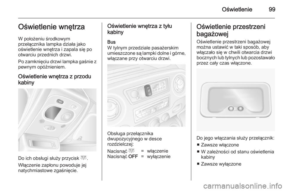 OPEL MOVANO_B 2014  Instrukcja obsługi (in Polish) Oświetlenie99Oświetlenie wnętrza
W położeniu środkowym
przełącznika lampka działa jako
oświetlenie wnętrza i zapala się po
otwarciu przednich drzwi.
Po zamknięciu drzwi lampka gaśnie z
p