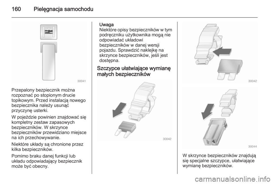 OPEL VIVARO B 2014.5  Instrukcja obsługi (in Polish) 160Pielęgnacja samochodu
Przepalony bezpiecznik można
rozpoznać po stopionym drucie
topikowym. Przed instalacją nowego
bezpiecznika należy usunąć
przyczynę usterki.
W pojeździe powinien znajd