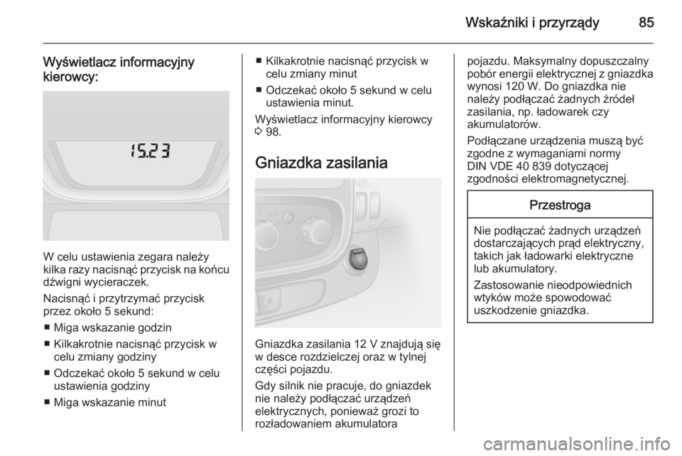 OPEL VIVARO B 2015.5 Instrukcja obsługi (in Polish) Wskaźniki i przyrządy85
Wyświetlacz informacyjny
kierowcy:
W celu ustawienia zegara należy
kilka razy nacisnąć przycisk na końcu dźwigni wycieraczek.
Nacisnąć i przytrzymać przycisk
przez o OPEL VIVARO B 2015.5 Instrukcja obsługi (in Polish) Wskaźniki i przyrządy85
Wyświetlacz informacyjny
kierowcy:
W celu ustawienia zegara należy
kilka razy nacisnąć przycisk na końcu dźwigni wycieraczek.
Nacisnąć i przytrzymać przycisk
przez o