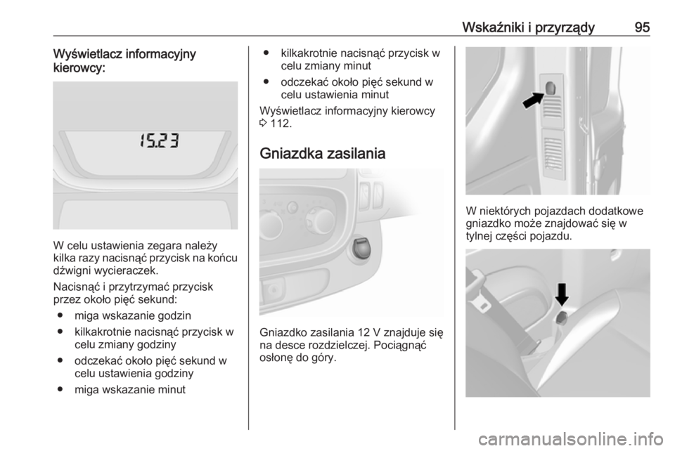 OPEL VIVARO B 2017.5  Instrukcja obsługi (in Polish) Wskaźniki i przyrządy95Wyświetlacz informacyjny
kierowcy:
W celu ustawienia zegara należy
kilka razy nacisnąć przycisk na końcu dźwigni wycieraczek.
Nacisnąć i przytrzymać przycisk
przez ok