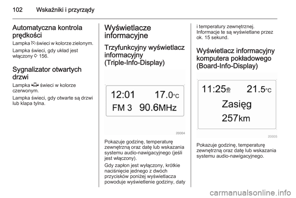 OPEL ZAFIRA B 2014  Instrukcja obsługi (in Polish) 102Wskaźniki i przyrządyAutomatyczna kontrola
prędkości Lampka  m świeci w kolorze zielonym.
Lampka świeci, gdy układ jest
włączony  3 156.
Sygnalizator otwartych
drzwi
Lampka  Q świeci w ko