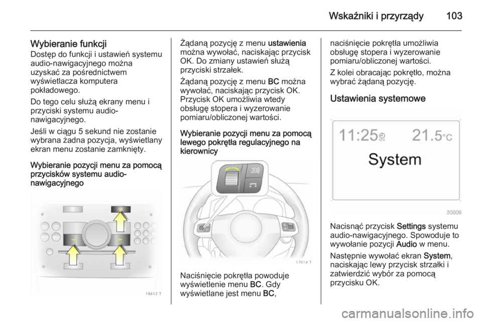 OPEL ZAFIRA B 2014 Instrukcja obsługi (in Polish) Wskaźniki i przyrządy103
Wybieranie funkcjiDostęp do funkcji i ustawień systemu audio-nawigacyjnego można
uzyskać za pośrednictwem
wyświetlacza komputera
pokładowego.
Do tego celu służą ek OPEL ZAFIRA B 2014 Instrukcja obsługi (in Polish) Wskaźniki i przyrządy103
Wybieranie funkcjiDostęp do funkcji i ustawień systemu audio-nawigacyjnego można
uzyskać za pośrednictwem
wyświetlacza komputera
pokładowego.
Do tego celu służą ek