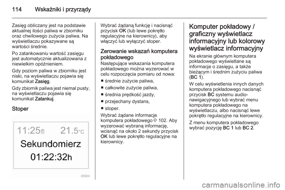 OPEL ZAFIRA B 2014  Instrukcja obsługi (in Polish) 114Wskaźniki i przyrządy
Zasięg obliczany jest na podstawieaktualnej ilości paliwa w zbiorniku
oraz chwilowego zużycia paliwa. Na
wyświetlaczu pokazywane są
wartości średnie.
Po zatankowaniu 