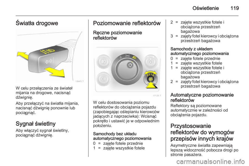 OPEL ZAFIRA B 2014 Instrukcja obsługi (in Polish) Oświetlenie119Światła drogowe
W celu przełączenia ze świateł
mijania na drogowe, nacisnąć
dźwignię.
Aby przełączyć na światła mijania,
nacisnąć dźwignię ponownie lub
pociągnąć.
OPEL ZAFIRA B 2014 Instrukcja obsługi (in Polish) Oświetlenie119Światła drogowe
W celu przełączenia ze świateł
mijania na drogowe, nacisnąć
dźwignię.
Aby przełączyć na światła mijania,
nacisnąć dźwignię ponownie lub
pociągnąć.