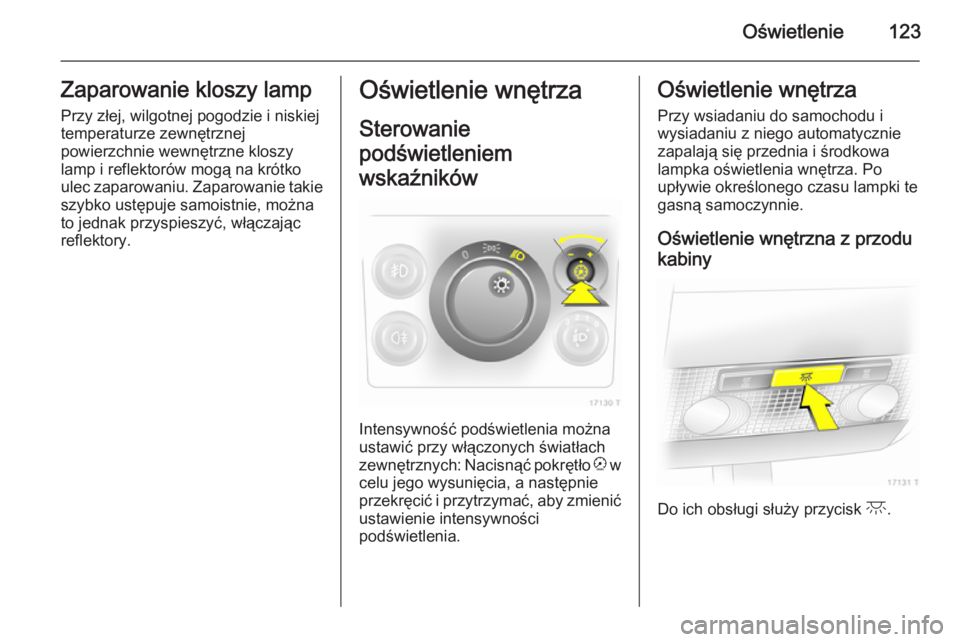 OPEL ZAFIRA B 2014  Instrukcja obsługi (in Polish) Oświetlenie123Zaparowanie kloszy lampPrzy złej, wilgotnej pogodzie i niskiej
temperaturze zewnętrznej
powierzchnie wewnętrzne kloszy
lamp i reflektorów mogą na krótko
ulec zaparowaniu. Zaparowa