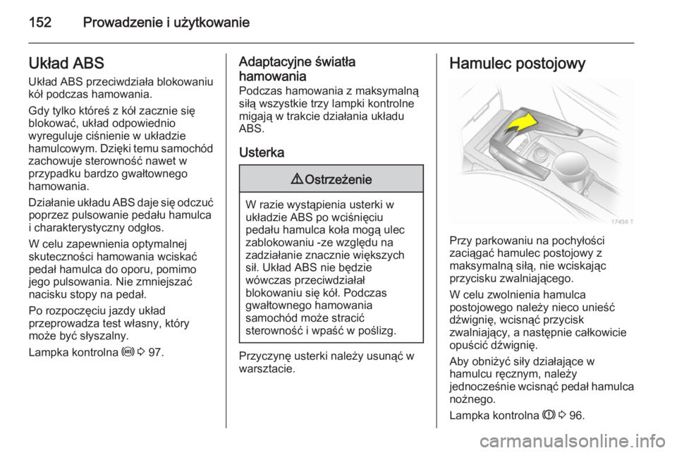 OPEL ZAFIRA B 2014  Instrukcja obsługi (in Polish) 152Prowadzenie i użytkowanieUkład ABSUkład ABS przeciwdziała blokowaniu
kół podczas hamowania.
Gdy tylko któreś z kół zacznie się
blokować, układ odpowiednio
wyreguluje ciśnienie w ukła