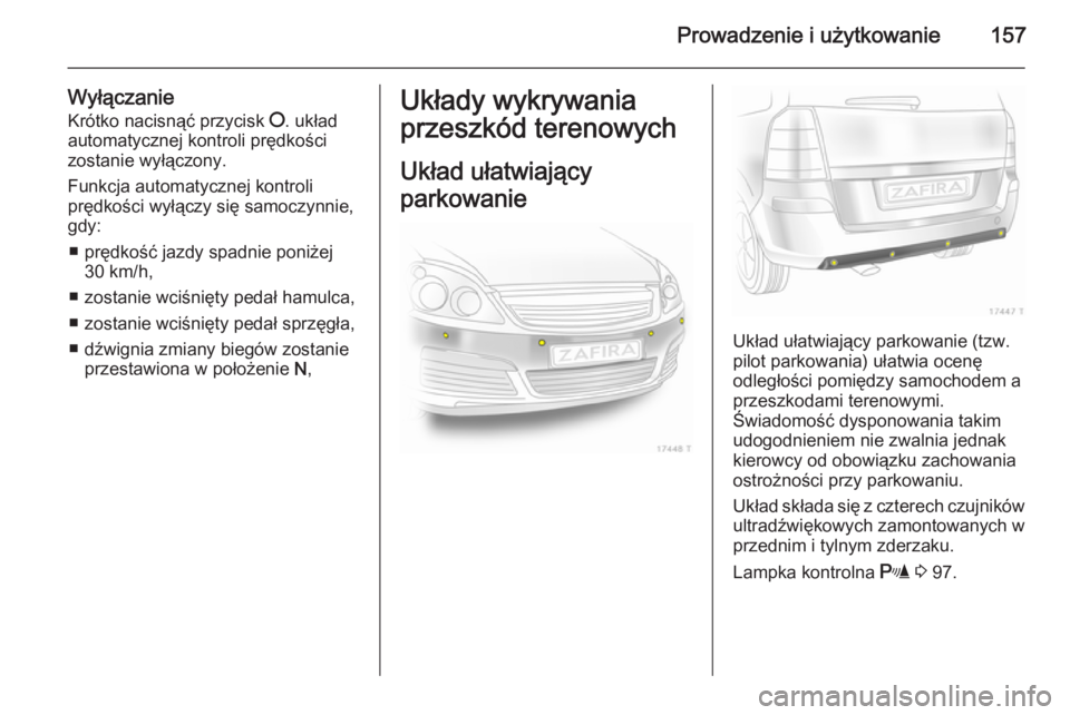 OPEL ZAFIRA B 2014  Instrukcja obsługi (in Polish) Prowadzenie i użytkowanie157
Wyłączanie
Krótko nacisnąć przycisk  §. układ
automatycznej kontroli prędkości zostanie wyłączony.
Funkcja automatycznej kontroli
prędkości wyłączy się sa