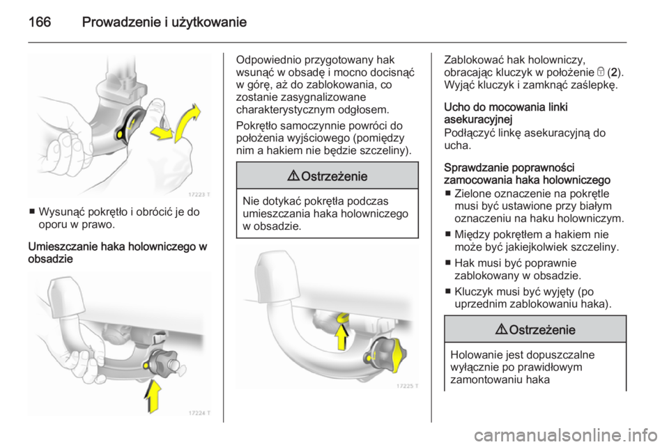 OPEL ZAFIRA B 2014  Instrukcja obsługi (in Polish) 166Prowadzenie i użytkowanie
■ Wysunąć pokrętło i obrócić je dooporu w prawo.
Umieszczanie haka holowniczego w
obsadzie
Odpowiednio przygotowany hak
wsunąć w obsadę i mocno docisnąć
w g