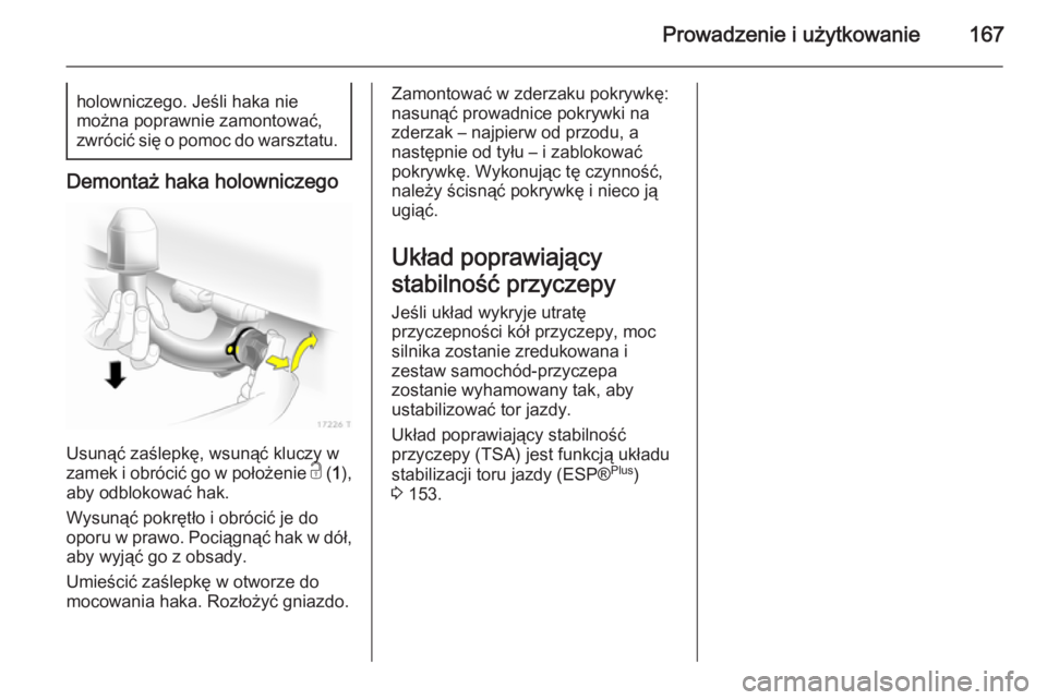 OPEL ZAFIRA B 2014  Instrukcja obsługi (in Polish) Prowadzenie i użytkowanie167holowniczego. Jeśli haka nie
można poprawnie zamontować, zwrócić się o pomoc do warsztatu.
Demontaż haka holowniczego
Usunąć zaślepkę, wsunąć kluczy w
zamek i