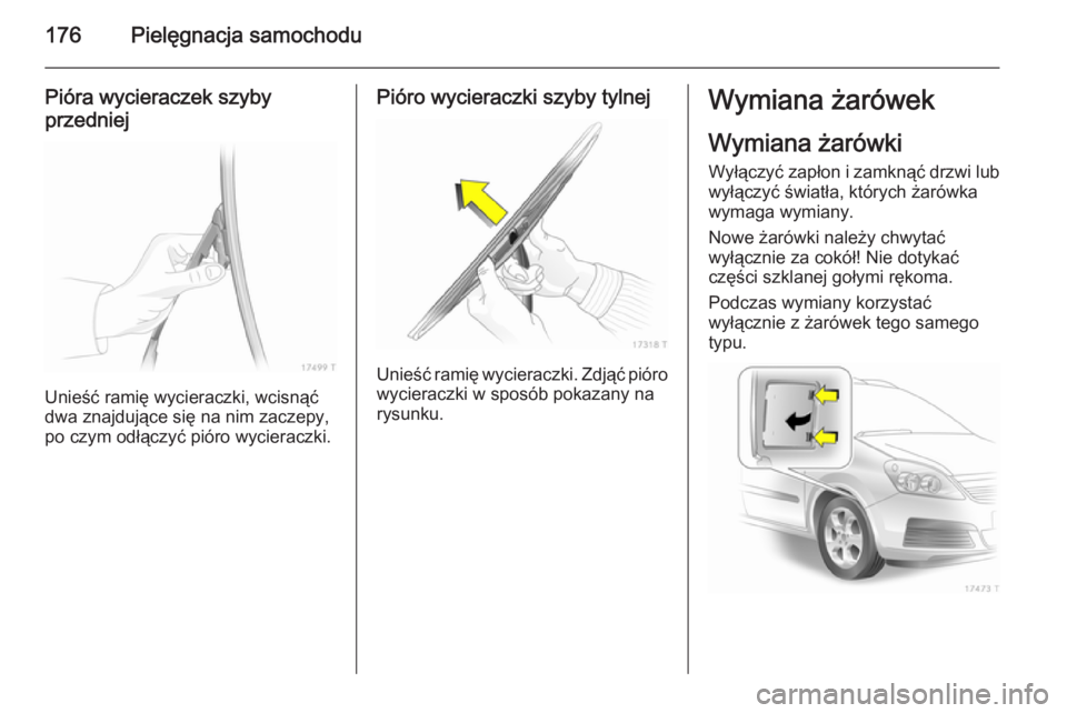 OPEL ZAFIRA B 2014  Instrukcja obsługi (in Polish) 176Pielęgnacja samochodu
Pióra wycieraczek szyby
przedniej
Unieść ramię wycieraczki, wcisnąć
dwa znajdujące się na nim zaczepy,
po czym odłączyć pióro wycieraczki.
Pióro wycieraczki szyb