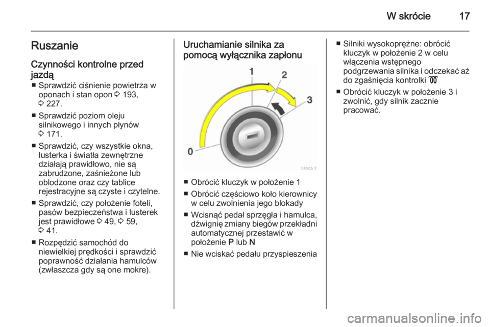 OPEL ZAFIRA B 2014 Instrukcja obsługi (in Polish) W skrócie17Ruszanie
Czynności kontrolne przed
jazdą ■ Sprawdzić ciśnienie powietrza w oponach i stan opon 3 193,
3 227.
■ Sprawdzić poziom oleju silnikowego i innych płynów
3 171.
■ S OPEL ZAFIRA B 2014 Instrukcja obsługi (in Polish) W skrócie17Ruszanie
Czynności kontrolne przed
jazdą ■ Sprawdzić ciśnienie powietrza w oponach i stan opon 3 193,
3 227.
■ Sprawdzić poziom oleju silnikowego i innych płynów
3 171.
■ S