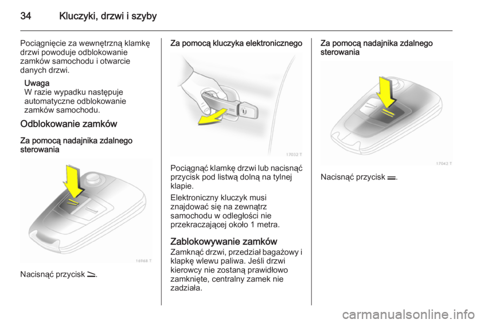 OPEL ZAFIRA B 2014  Instrukcja obsługi (in Polish) 34Kluczyki, drzwi i szyby
Pociągnięcie za wewnętrzną klamkę
drzwi powoduje odblokowanie
zamków samochodu i otwarcie
danych drzwi.
Uwaga
W razie wypadku następuje
automatyczne odblokowanie
zamk
