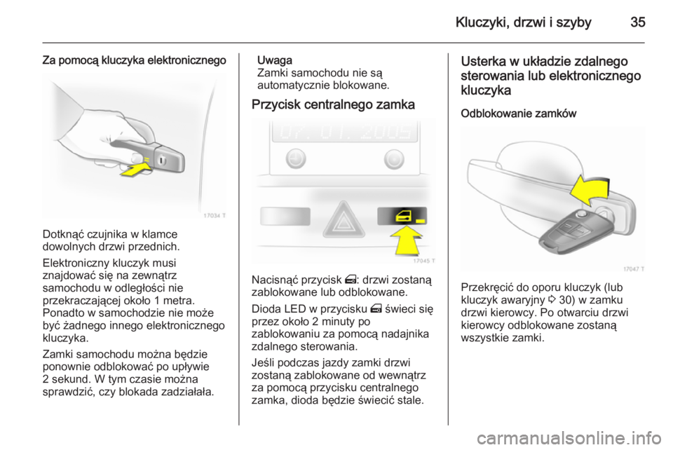 OPEL ZAFIRA B 2014 Instrukcja obsługi (in Polish) Kluczyki, drzwi i szyby35
Za pomocą kluczyka elektronicznego
Dotknąć czujnika w klamce
dowolnych drzwi przednich.
Elektroniczny kluczyk musi
znajdować się na zewnątrz
samochodu w odległości ni OPEL ZAFIRA B 2014 Instrukcja obsługi (in Polish) Kluczyki, drzwi i szyby35
Za pomocą kluczyka elektronicznego
Dotknąć czujnika w klamce
dowolnych drzwi przednich.
Elektroniczny kluczyk musi
znajdować się na zewnątrz
samochodu w odległości ni