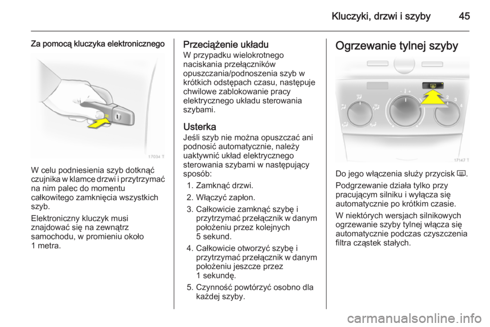 OPEL ZAFIRA B 2014 Instrukcja obsługi (in Polish) Kluczyki, drzwi i szyby45
Za pomocą kluczyka elektronicznego
W celu podniesienia szyb dotknąć
czujnika w klamce drzwi i przytrzymać na nim palec do momentu
całkowitego zamknięcia wszystkich szyb OPEL ZAFIRA B 2014 Instrukcja obsługi (in Polish) Kluczyki, drzwi i szyby45
Za pomocą kluczyka elektronicznego
W celu podniesienia szyb dotknąć
czujnika w klamce drzwi i przytrzymać na nim palec do momentu
całkowitego zamknięcia wszystkich szyb