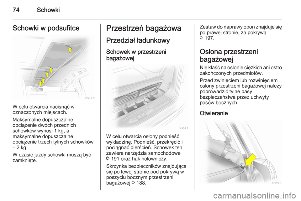 OPEL ZAFIRA B 2014  Instrukcja obsługi (in Polish) 74SchowkiSchowki w podsufitce
W celu otwarcia nacisnąć w
oznaczonych miejscach.
Maksymalne dopuszczalne
obciążenie dwóch przednich
schowków wynosi 1 kg, a
maksymalne dopuszczalne
obciążenie tr