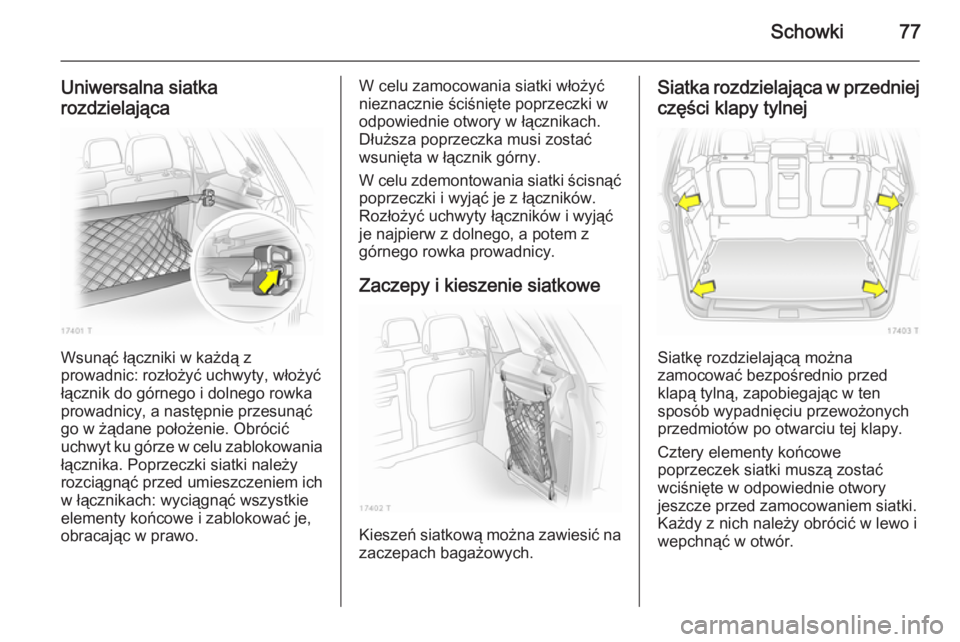 OPEL ZAFIRA B 2014 Instrukcja obsługi (in Polish) Schowki77
Uniwersalna siatka
rozdzielająca
Wsunąć łączniki w każdą z
prowadnic: rozłożyć uchwyty, włożyć
łącznik do górnego i dolnego rowka
prowadnicy, a następnie przesunąć
go w ż OPEL ZAFIRA B 2014 Instrukcja obsługi (in Polish) Schowki77
Uniwersalna siatka
rozdzielająca
Wsunąć łączniki w każdą z
prowadnic: rozłożyć uchwyty, włożyć
łącznik do górnego i dolnego rowka
prowadnicy, a następnie przesunąć
go w ż