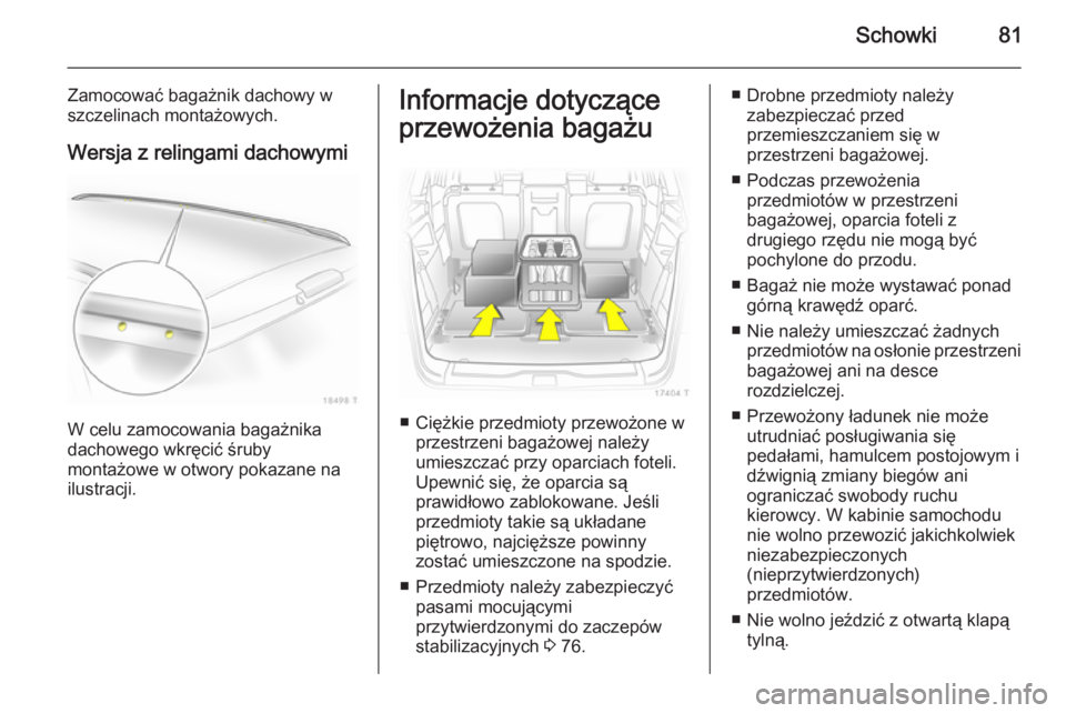 OPEL ZAFIRA B 2014  Instrukcja obsługi (in Polish) Schowki81
Zamocować bagażnik dachowy wszczelinach montażowych.
Wersja z relingami dachowymi
W celu zamocowania bagażnika
dachowego wkręcić śruby
montażowe w otwory pokazane na
ilustracji.
Info
