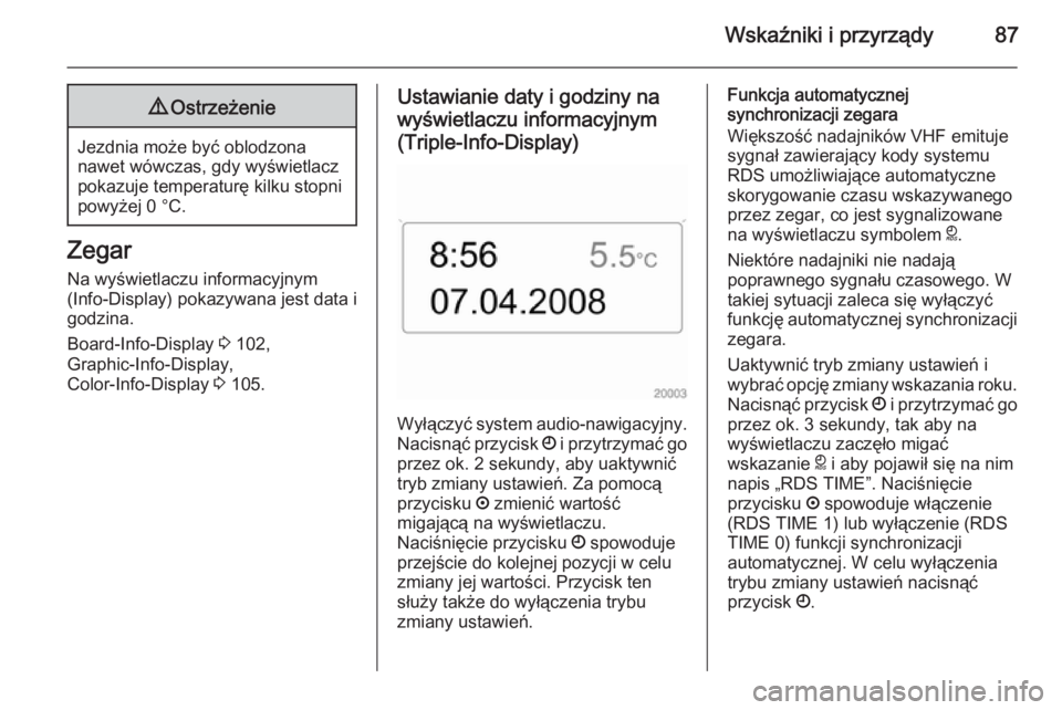 OPEL ZAFIRA B 2014 Instrukcja obsługi (in Polish) Wskaźniki i przyrządy879Ostrzeżenie
Jezdnia może być oblodzona
nawet wówczas, gdy wyświetlacz
pokazuje temperaturę kilku stopni
powyżej 0 °C.
Zegar
Na wyświetlaczu informacyjnym
(Info-Displ OPEL ZAFIRA B 2014 Instrukcja obsługi (in Polish) Wskaźniki i przyrządy879Ostrzeżenie
Jezdnia może być oblodzona
nawet wówczas, gdy wyświetlacz
pokazuje temperaturę kilku stopni
powyżej 0 °C.
Zegar
Na wyświetlaczu informacyjnym
(Info-Displ