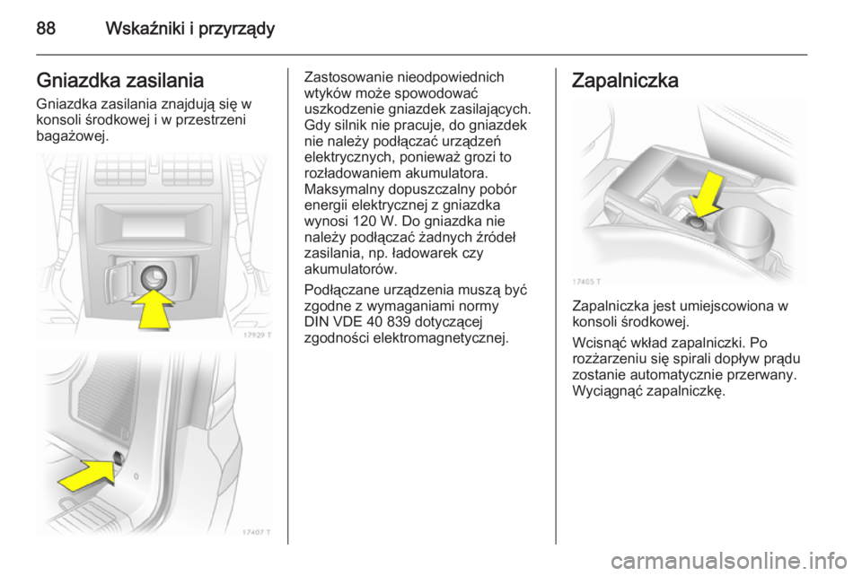 OPEL ZAFIRA B 2014  Instrukcja obsługi (in Polish) 88Wskaźniki i przyrządyGniazdka zasilaniaGniazdka zasilania znajdują się w
konsoli środkowej i w przestrzeni
bagażowej.Zastosowanie nieodpowiednich
wtyków może spowodować
uszkodzenie gniazdek