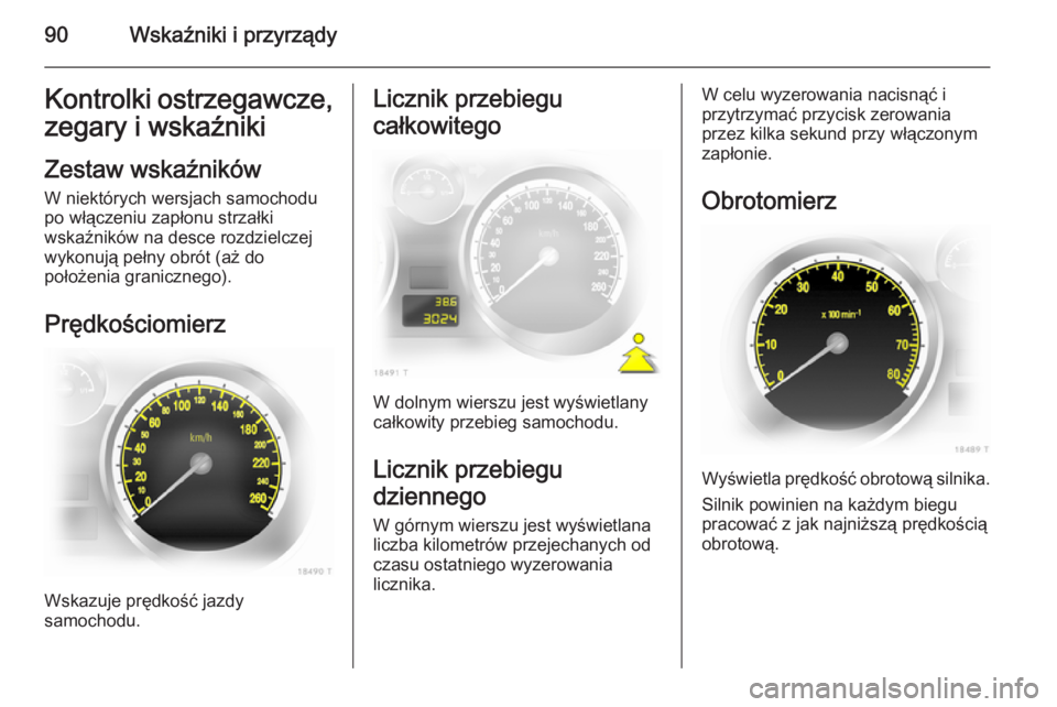OPEL ZAFIRA B 2014  Instrukcja obsługi (in Polish) 90Wskaźniki i przyrządyKontrolki ostrzegawcze,
zegary i wskaźniki
Zestaw wskaźników
W niektórych wersjach samochodu
po włączeniu zapłonu strzałki
wskaźników na desce rozdzielczej
wykonują