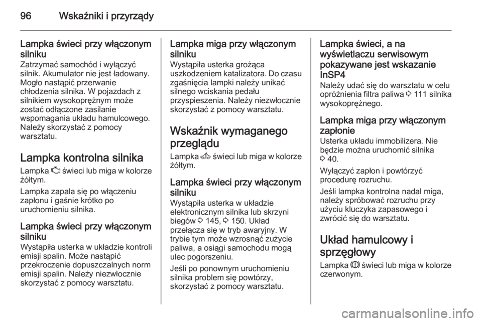 OPEL ZAFIRA B 2014  Instrukcja obsługi (in Polish) 96Wskaźniki i przyrządy
Lampka świeci przy włączonym
silniku
Zatrzymać samochód i wyłączyć
silnik. Akumulator nie jest ładowany.
Mogło nastąpić przerwanie
chłodzenia silnika. W pojazdac