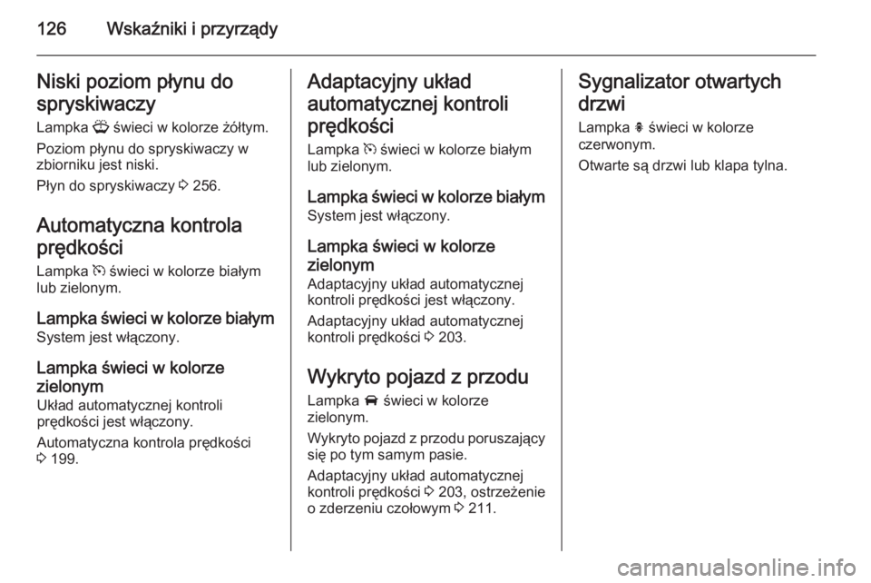 OPEL ZAFIRA C 2014  Instrukcja obsługi (in Polish) 126Wskaźniki i przyrządyNiski poziom płynu do
spryskiwaczy Lampka  G świeci w kolorze żółtym.
Poziom płynu do spryskiwaczy w
zbiorniku jest niski.
Płyn do spryskiwaczy  3 256.
Automatyczna ko