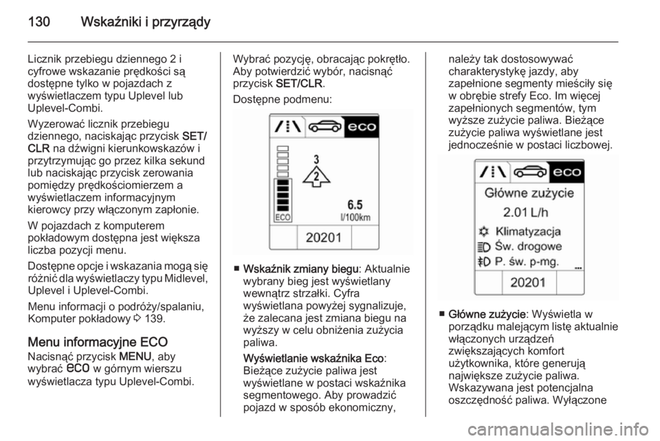 OPEL ZAFIRA C 2014 Instrukcja obsługi (in Polish) 130Wskaźniki i przyrządy
Licznik przebiegu dziennego 2 i
cyfrowe wskazanie prędkości są
dostępne tylko w pojazdach z
wyświetlaczem typu Uplevel lub
Uplevel-Combi.
Wyzerować licznik przebiegu
d OPEL ZAFIRA C 2014 Instrukcja obsługi (in Polish) 130Wskaźniki i przyrządy
Licznik przebiegu dziennego 2 i
cyfrowe wskazanie prędkości są
dostępne tylko w pojazdach z
wyświetlaczem typu Uplevel lub
Uplevel-Combi.
Wyzerować licznik przebiegu
d