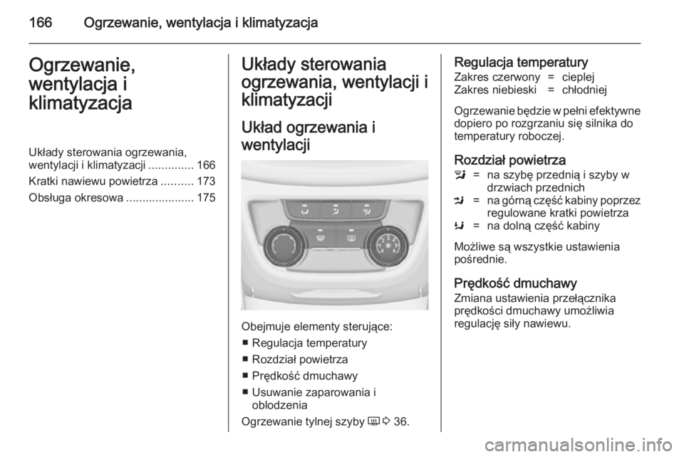 OPEL ZAFIRA C 2014  Instrukcja obsługi (in Polish) 166Ogrzewanie, wentylacja i klimatyzacjaOgrzewanie,
wentylacja i
klimatyzacjaUkłady sterowania ogrzewania,
wentylacji i klimatyzacji ..............166
Kratki nawiewu powietrza ..........173
Obsługa 