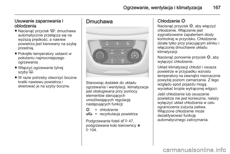 OPEL ZAFIRA C 2014  Instrukcja obsługi (in Polish) Ogrzewanie, wentylacja i klimatyzacja167
Usuwanie zaparowania i
oblodzenia ■ Nacisnąć przycisk  V: dmuchawa
automatycznie przełącza się na
wyższą prędkość, a nawiew
powietrza jest kierowan