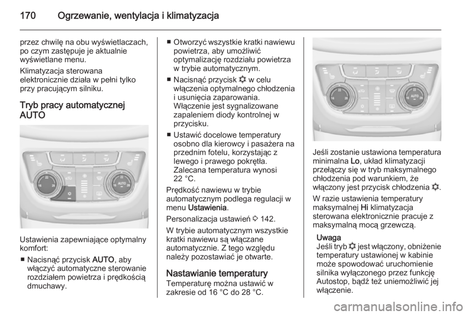 OPEL ZAFIRA C 2014  Instrukcja obsługi (in Polish) 170Ogrzewanie, wentylacja i klimatyzacja
przez chwilę na obu wyświetlaczach,
po czym zastępuje je aktualnie
wyświetlane menu.
Klimatyzacja sterowana
elektronicznie działa w pełni tylko
przy prac